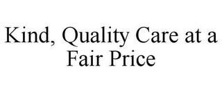 KIND, QUALITY CARE AT A FAIR PRICE trademark