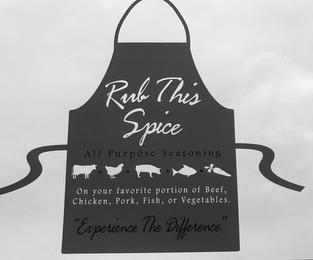 RUB THIS SPICE ALL PURPOSE SEASONING ONYOUR FAVORITE PORTION OF BEEF, CHICKEN, PORK, FISH OR VEGETABLES. "EXPERIENCE THE DIFFERENCE" trademark