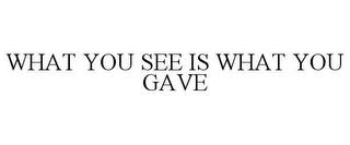 WHAT YOU SEE IS WHAT YOU GAVE trademark