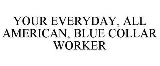 YOUR EVERYDAY, ALL AMERICAN, BLUE COLLAR WORKER trademark