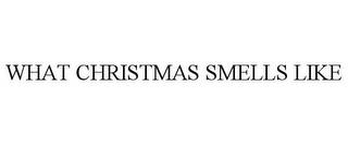 WHAT CHRISTMAS SMELLS LIKE trademark