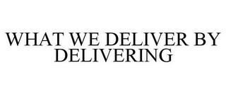 WHAT WE DELIVER BY DELIVERING trademark