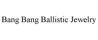 BANG BANG BALLISTIC JEWELRY trademark