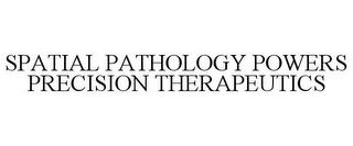 SPATIAL PATHOLOGY POWERS PRECISION THERAPEUTICS trademark