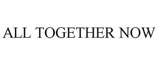 ALL TOGETHER NOW trademark