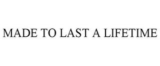 MADE TO LAST A LIFETIME trademark