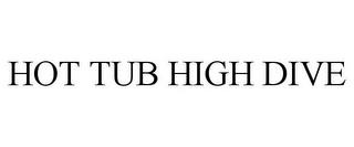 HOT TUB HIGH DIVE trademark