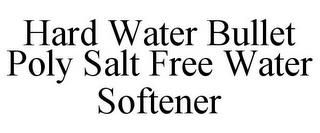 HARD WATER BULLET POLY SALT FREE WATER SOFTENER trademark