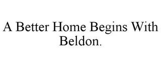 A BETTER HOME BEGINS WITH BELDON. trademark