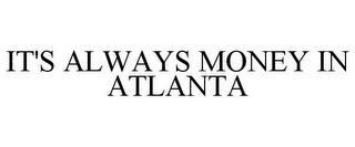 IT'S ALWAYS MONEY IN ATLANTA trademark