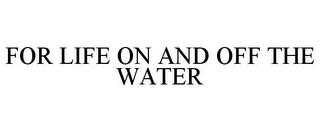 FOR LIFE ON AND OFF THE WATER trademark