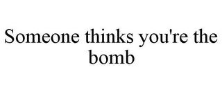 SOMEONE THINKS YOU'RE THE BOMB trademark