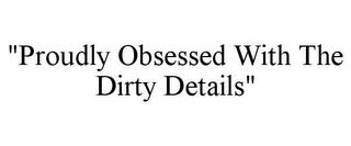 "PROUDLY OBSESSED WITH THE DIRTY DETAILS" trademark