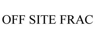 OFF SITE FRAC trademark