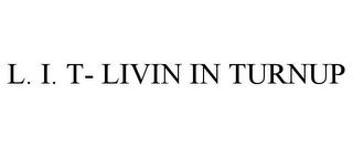 L. I. T- LIVIN IN TURNUP trademark