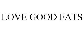 LOVE GOOD FATS trademark