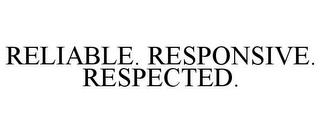 RELIABLE. RESPONSIVE. RESPECTED. trademark