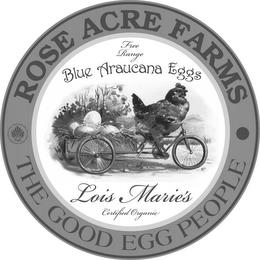 ROSE ACRE FARMS THE GOOD EGG PEOPLE NATURAL BLUE EGGS FROM LOIS MARIE'S ARAUCANA HENS FREE RANGE BLUE ARAUCANA EGGS LOIS MARIE'S CERTIFIED ORGANIC trademark