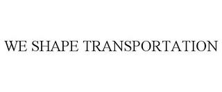 WE SHAPE TRANSPORTATION trademark