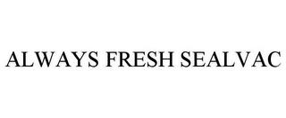 ALWAYS FRESH SEALVAC trademark