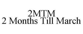 2MTM 2 MONTHS TILL MARCH trademark