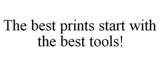 THE BEST PRINTS START WITH THE BEST TOOLS! trademark