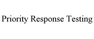 PRIORITY RESPONSE TESTING trademark