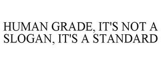 HUMAN GRADE, IT'S NOT A SLOGAN, IT'S A STANDARD trademark