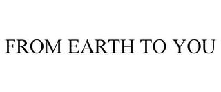 FROM EARTH TO YOU trademark