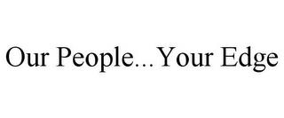 OUR PEOPLE...YOUR EDGE trademark