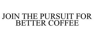 JOIN THE PURSUIT FOR BETTER COFFEE trademark