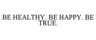 BE HEALTHY. BE HAPPY. BE TRUE. trademark