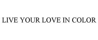 LIVE YOUR LOVE IN COLOR trademark