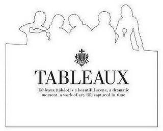 T TABLEAUX TABLEAUX (TAB-LO) IS A BEAUTIFUL SCENE, A DRAMATIC MOMENT, A WORK OF ART, LIFE CAPTURED IN TIME trademark