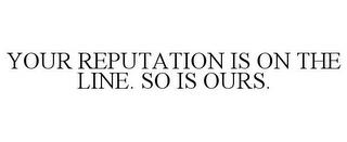 YOUR REPUTATION IS ON THE LINE. SO IS OURS. trademark