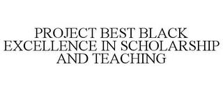 PROJECT BEST BLACK EXCELLENCE IN SCHOLARSHIP AND TEACHING trademark