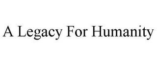 A LEGACY FOR HUMANITY trademark