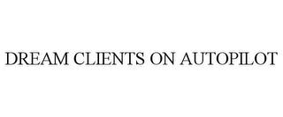 DREAM CLIENTS ON AUTOPILOT trademark