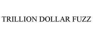 TRILLION DOLLAR FUZZ trademark