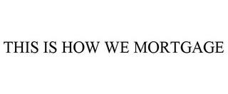 THIS IS HOW WE MORTGAGE trademark