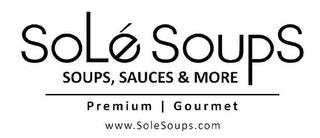 SOLÉ SOUPS SOUPS, SAUCES & MORE PREMIUMGOURMET WWW.SOLESOUPS.COM trademark