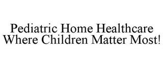 PEDIATRIC HOME HEALTHCARE WHERE CHILDREN MATTER MOST! trademark