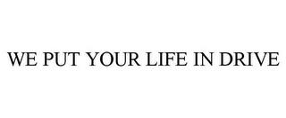 WE PUT YOUR LIFE IN DRIVE trademark