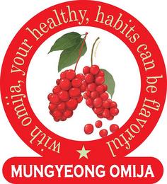 MUNGYEONG OMIJA WITH OMIJA, YOUR HEALTHY, HABITS CAN BE FLAVORFUL SCHIZANDRA trademark