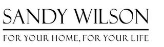 SANDY WILSON FOR YOUR HOME, FOR YOUR LIFE trademark