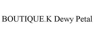 BOUTIQUE.K DEWY PETAL trademark