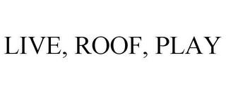 LIVE, ROOF, PLAY trademark