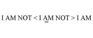 I AM NOT < I AM NOT > I AM = trademark