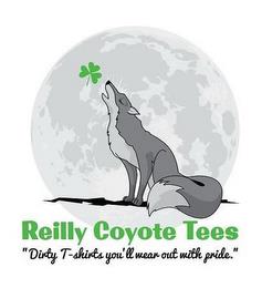 REILLY COYOTE TEES "DIRTY T-SHIRTS YOU'LL WEAR OUT WITH PRIDE." trademark