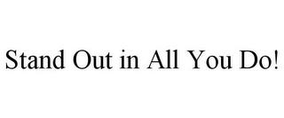 STAND OUT IN ALL YOU DO! trademark